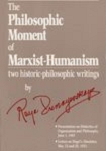 The Philosophic Moment of Marxist-Humanism: Two Historic-Philosophic Writings by Raya Dunayevskaya